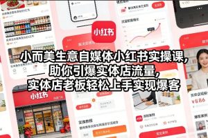 小而美生意自媒体小红书实操课，助你引爆实体店流量，实体店老板轻松上手实现爆客-天风资源网