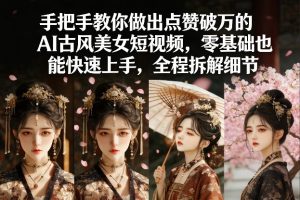 手把手教你做出点赞破万的AI古风美女短视频，零基础也能快速上手，全程拆解细节-天风资源网
