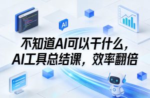 不知道AI可以干什么，AI工具总结课，效率翻倍-天风资源网