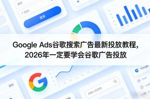 Google Ads谷歌搜索广告最新投放教程,2026年一定要学会谷歌广告投放-天风资源网