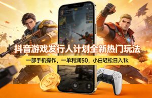 抖音游戏发行人计划全新热门玩法,一部手机操作,一单利润50,小白轻松日入1k【揭秘】-天风资源网