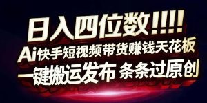 日入4位数快手平台ai全自动带货一刀不剪黑科技搬运一键发布原创【揭秘】-天风资源网