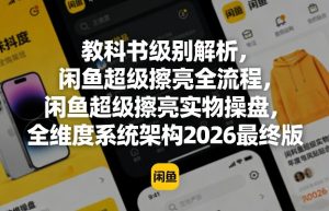 教科书级别解析，闲鱼超级擦亮全流程，闲鱼超级擦亮实物操盘，全维度系统架构2026最终版-天风资源网