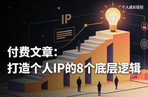 付费文章：打造个人IP的8个底层逻辑-天风资源网