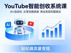 YouTube智能创收系统课，AI+自动化，从零创建YouTube频道并实现商业变现的完整路径，轻松搞流量变现-天风资源网