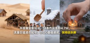 抖音掘金新玩法，14条作品涨粉4.7W，流量巨猛适合起号，小白0基础速成，保姆级拆解-天风资源网