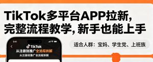 TikTok多平台APP拉新,完整流程教学,新手也能上手,轻松出海搞美金-天风资源网