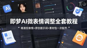 即梦AI微表情调整全套教程,精准控表情+原创提示词+素材包一次配齐-天风资源网