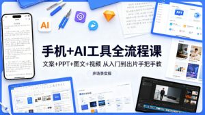 手机+AI工具全流程课，文案+PPT+图文+视频，从入门到出片手把手教，多场景实操（更新）-天风资源网