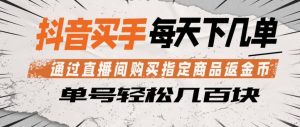 抖音买手通过直播间购买指定商品返金币，每天几单，轻松日入几张【揭秘】-天风资源网