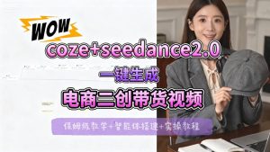 【Coze工作流搭建实操教程】seedance2.0+coze一键生成电商二创带货视频，全流程保姆级教学-天风资源网