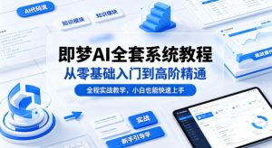 即梦AI全套系统教程，从零基础入门到高阶精通，全程实战教学，小白也能快速上手-天风资源网