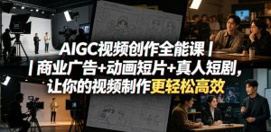 AIGC视频创作全能课｜商业广告+动画短片+真人短剧，让你的视频制作更轻松高效-天风资源网