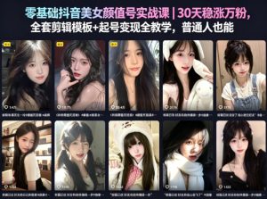 零基础抖音美女颜值号实战课｜30天稳涨万粉，全套剪辑模板+起号变现全教学，普通人也能复制-天风资源网