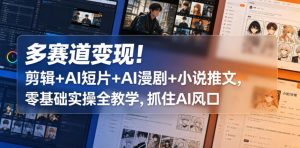 多赛道变现！剪辑+AI短片+AI漫剧+小说推文，零基础实操全教学，抓住AI风口-天风资源网