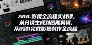 AIGC影视全流程实战课，从分镜生成到后期剪辑，从0到1完成影视制作全流程-天风资源网