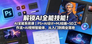 解锁AI全能技能！AI全能系统课｜PS+AI设计+MJ绘画+SD工作流+AI视频智能体，从入门到商业落地-天风资源网