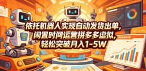 依托机器人实现自动发货出单，闲置时间运营拼多多虚拟，轻松突破月入1-5W【揭秘】-天风资源网
