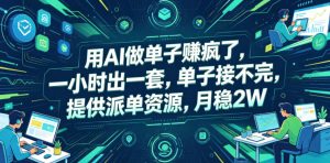 用AI做单子賺疯了，一小时出一套，单子接不完，提供派单资源，月稳2W【揭秘】-天风资源网