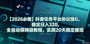 【2026必做】抖音任务平台协议挂G，稳定日入320，全自动保姆级教程，实测20天稳定提现【揭秘】-天风资源网