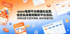 ozon电商平台精细化运营，结合实战案例解析平台活动、促销设置与退货策略，助你规避风险、提升销量-天风资源网