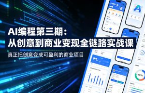 AI编程第三期,从创意到商业变现的全链路实战课,真正把创意变成可盈利的商业项目(更新06月08日)-天风资源网