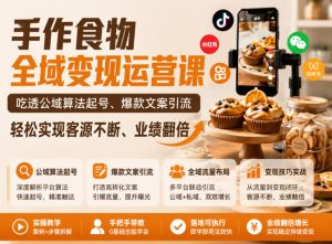 手作食物全域变现运营课,吃透公域算法起号、爆款文案引流,轻松实现客源不断、业绩翻倍-天风资源网