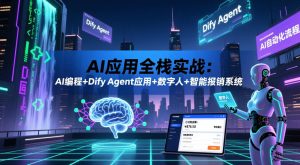 AI应用全栈实战:AI编程+Dify Agent应用+数字人+智能报销系统-天风资源网