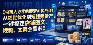 电商人必学的即梦AI实战课!从视觉优化到短视频量产,一键搞定店铺图文、视频、文案全需求-天风资源网