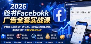 2026脸书Facebook广告全套实战课,零基础从零搭建广告体系,精准投放优化数据,解锁跨境广告稳定变现玩法-天风资源网