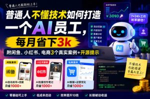 普通人不懂技术如何打造一个AI员工,每月省下3k,附闲鱼、小红书、电商3个真实案例+开源提示【文档】-天风资源网