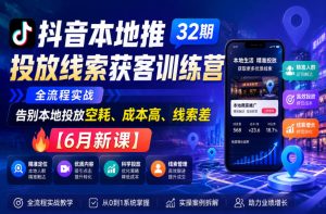 抖音本地推投放线索获客训练营32期,全流程实战,告别本地投放空耗、成本高、线索差【6月新课】-天风资源网