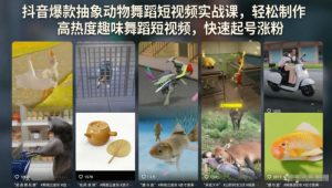 抖音爆款抽象动物舞蹈短视频实战课,轻松制作高热度趣味舞蹈短视频,快速起号涨粉-天风资源网