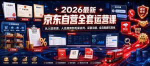 2026最新京东自营全套运营课,从入驻资质、入仓规则到毛保谈判、采销沟通,全流程避坑落地-天风资源网