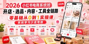 2026小红书电商系统班开店・选品・内容・工具全链路，零基础从0到1实操课，系统学习少走弯路-天风资源网