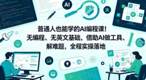 普通人也能学的AI编程课！无编程、无英文基础，借助AI做工具、解难题，全程实操落地（更新6月）-天风资源网