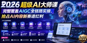 2026超级AI大师课，完整覆盖AIGC全链路实操，抢占AI内容新赛道红利-天风资源网