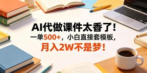 AI代做课件太香了！一单500+，小白直接套模板，月入2W不是梦！【揭秘】-天风资源网