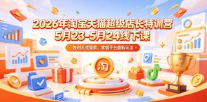 2026年淘宝天猫超级店长特训营5月23-5月24线下课，告别无效摸索，掌握平台最新玩法-天风资源网