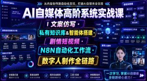 AI自媒体高阶系统实战课｜文案仿写・私有知识库&智能体搭建・剧情短视频・N8N自动化工作流・数字人制作全链路-天风资源网