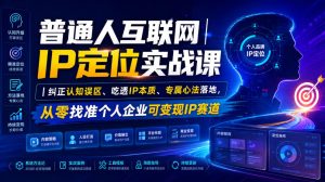 普通人互联网IP定位实战课｜纠正认知误区、吃透IP本质、专属心法落地，从零找准个人企业可变现IP赛道-天风资源网