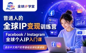 普通人的全球IP变现训练营，Facebook/Instagram全球个人IP入门课，零基础全球社媒课程-天风资源网