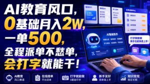 AI教育风口，0基础月入2W，一单500，全程派单不愁单，会打字就能干！【揭秘】-天风资源网