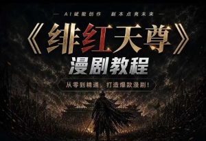 绯红天尊AI漫剧系统教程|从零入门到精通,工具运用+剧本创作+爆款逻辑+提示词素材+镜头剪辑,全套爆款漫剧落地实战课-天风资源网