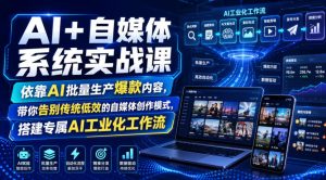 AI+自媒体系统实战课，依靠AI批量生产爆款内容，带你告别传统低效的自媒体创作模式，搭建专属AI工业化工作流-天风资源网