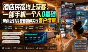 酒店民宿线上获客,一部手机一个人0基础带你做好抖音自媒体实现客户增量-天风资源网