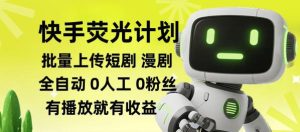 快手荧光计划全自动批量上传短剧漫剧，每天轻松几张【揭秘】-天风资源网